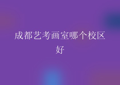 成都艺考画室哪个校区好